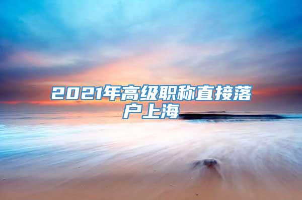 2021年高级职称直接落户上海