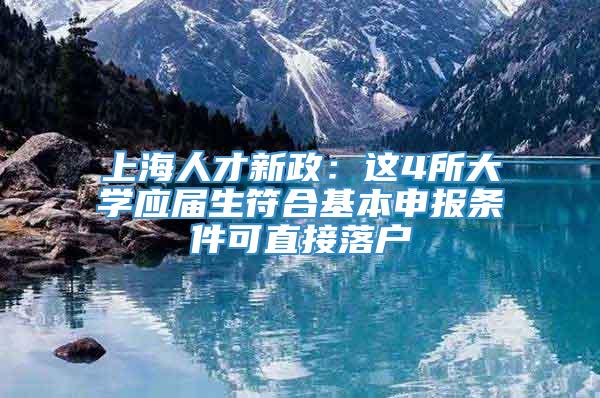 上海人才新政：这4所大学应届生符合基本申报条件可直接落户