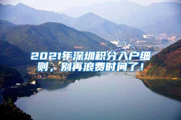 2021年深圳积分入户细则，别再浪费时间了！