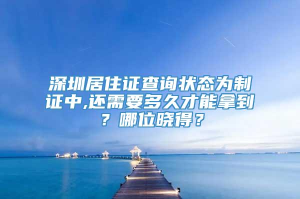 深圳居住证查询状态为制证中,还需要多久才能拿到？哪位晓得？