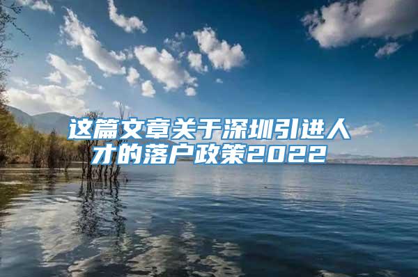 这篇文章关于深圳引进人才的落户政策2022
