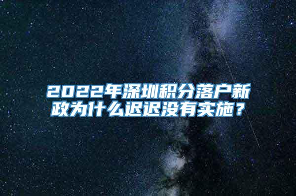2022年深圳积分落户新政为什么迟迟没有实施？