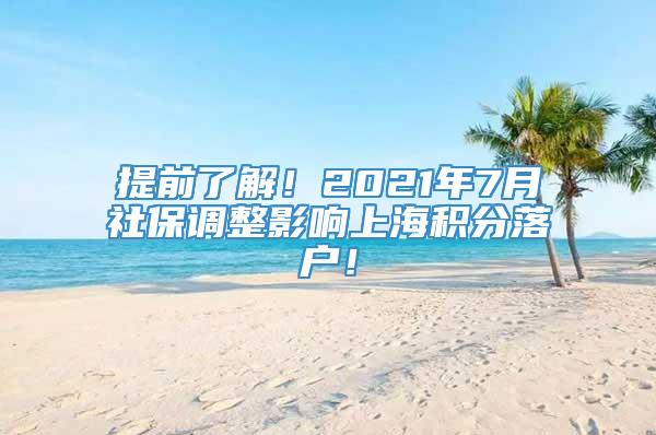 提前了解！2021年7月社保调整影响上海积分落户！