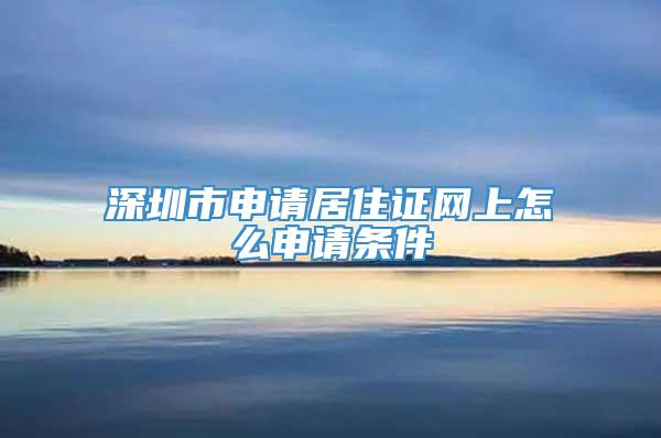 深圳市申请居住证网上怎么申请条件