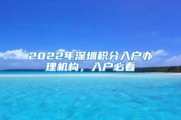 2022年深圳积分入户办理机构，入户必看