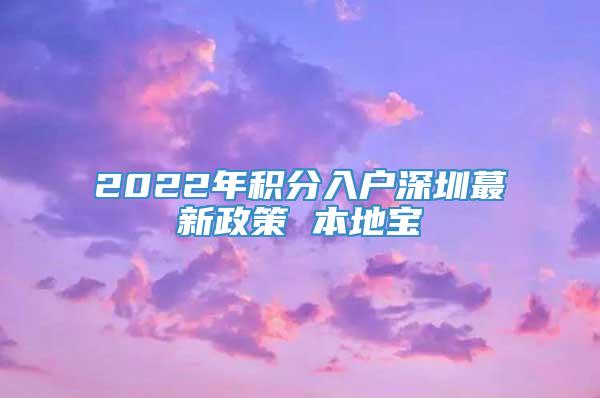 2022年积分入户深圳蕞新政策 本地宝