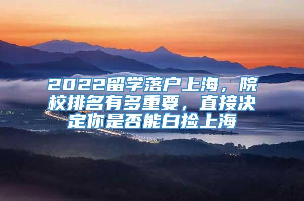 2022留学落户上海，院校排名有多重要，直接决定你是否能白捡上海