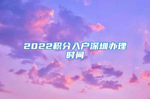 2022积分入户深圳办理时间