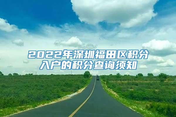 2022年深圳福田区积分入户的积分查询须知