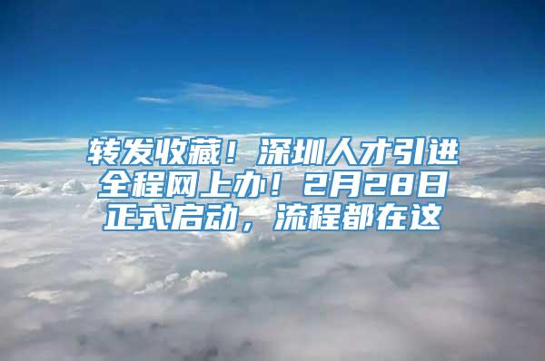 转发收藏！深圳人才引进全程网上办！2月28日正式启动，流程都在这