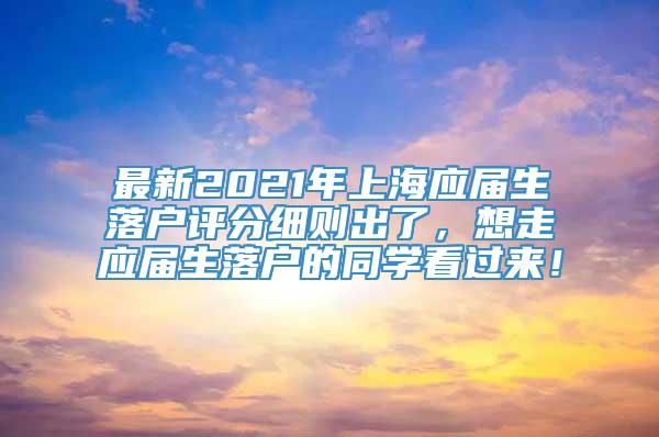 最新2021年上海应届生落户评分细则出了，想走应届生落户的同学看过来！
