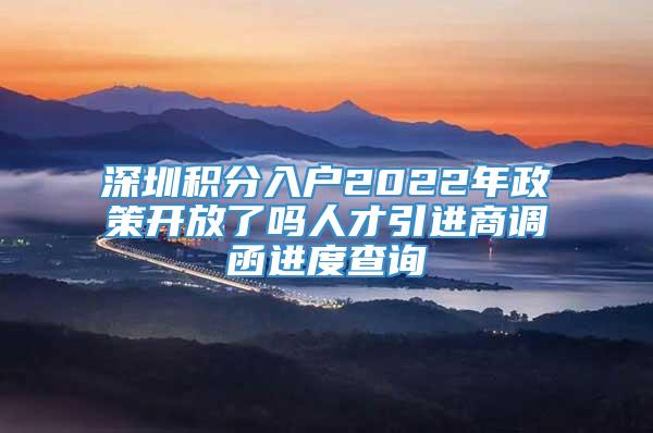 深圳积分入户2022年政策开放了吗人才引进商调函进度查询