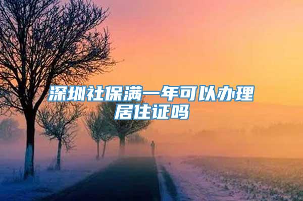 深圳社保满一年可以办理居住证吗