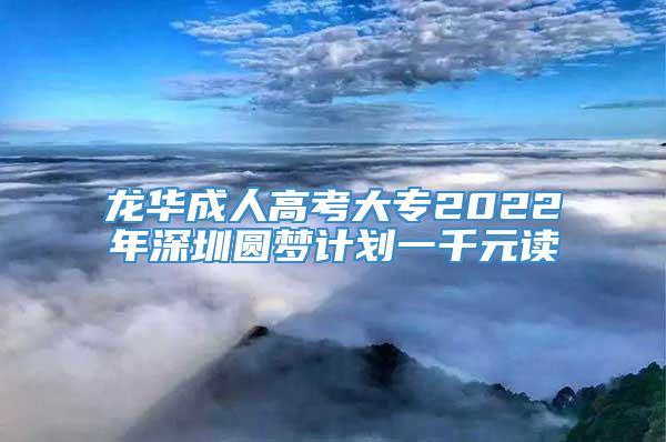 龙华成人高考大专2022年深圳圆梦计划一千元读