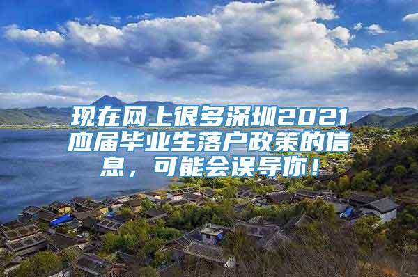 现在网上很多深圳2021应届毕业生落户政策的信息，可能会误导你！