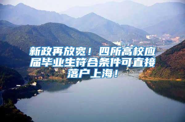 新政再放宽！四所高校应届毕业生符合条件可直接落户上海！
