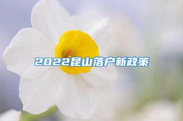 2022昆山落户新政策