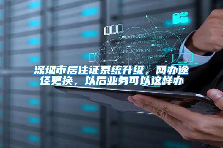 深圳市居住证系统升级，网办途径更换，以后业务可以这样办