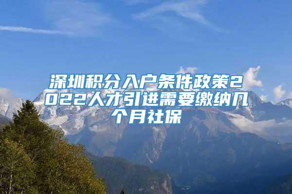 深圳积分入户条件政策2022人才引进需要缴纳几个月社保