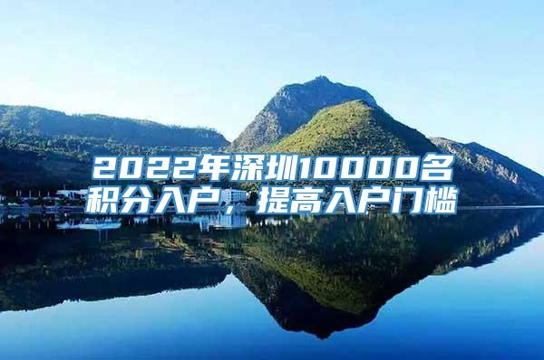 2022年深圳10000名积分入户，提高入户门槛