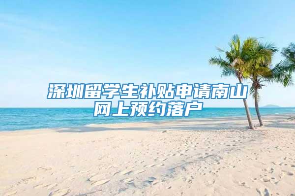 深圳留学生补贴申请南山网上预约落户