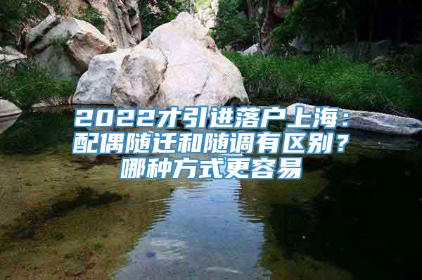 2022才引进落户上海：配偶随迁和随调有区别？哪种方式更容易