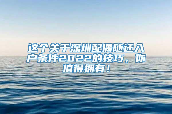 这个关于深圳配偶随迁入户条件2022的技巧，你值得拥有！