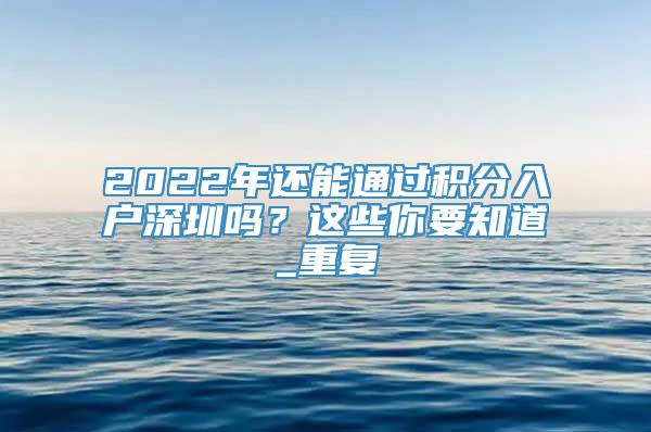 2022年还能通过积分入户深圳吗？这些你要知道_重复