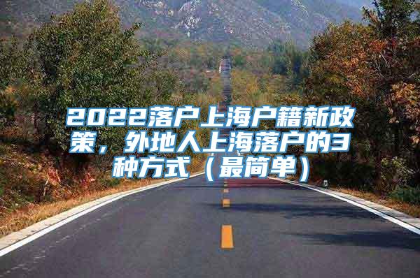 2022落户上海户籍新政策，外地人上海落户的3种方式（最简单）