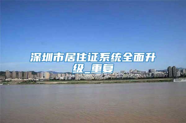 深圳市居住证系统全面升级_重复