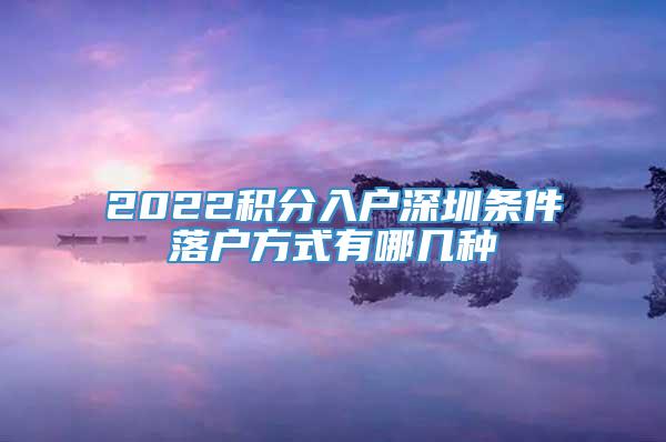 2022积分入户深圳条件落户方式有哪几种