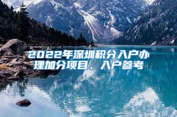 2022年深圳积分入户办理加分项目，入户参考