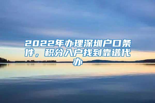 2022年办理深圳户口条件，积分入户找到靠谱代办