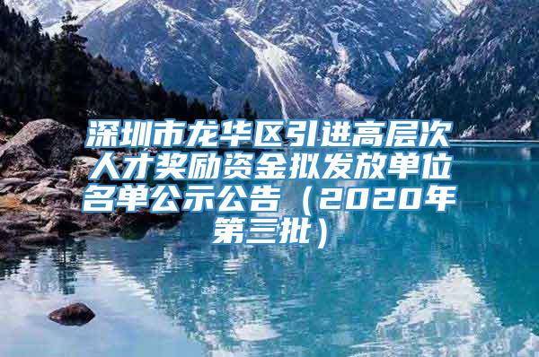 深圳市龙华区引进高层次人才奖励资金拟发放单位名单公示公告（2020年第三批）