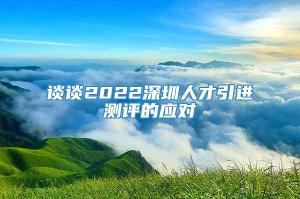 谈谈2022深圳人才引进测评的应对