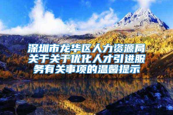 深圳市龙华区人力资源局关于关于优化人才引进服务有关事项的温馨提示