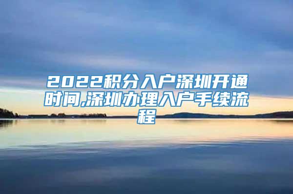2022积分入户深圳开通时间,深圳办理入户手续流程