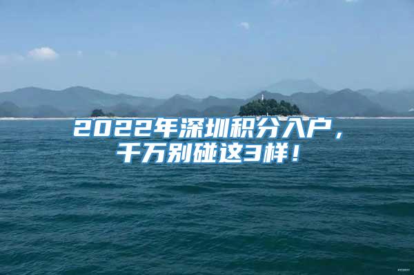 2022年深圳积分入户，千万别碰这3样！