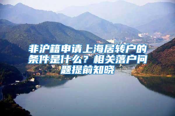 非沪籍申请上海居转户的条件是什么？相关落户问题提前知晓