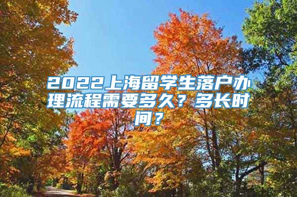2022上海留学生落户办理流程需要多久？多长时间？