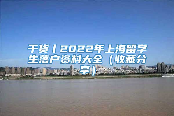 干货丨2022年上海留学生落户资料大全（收藏分享）