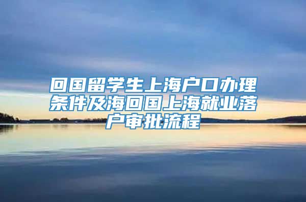 回国留学生上海户口办理条件及海回国上海就业落户审批流程