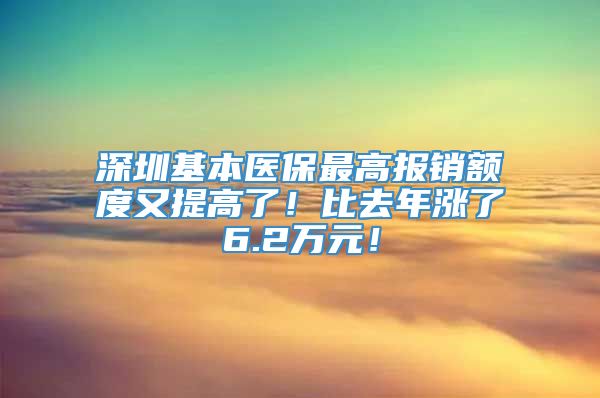 深圳基本医保最高报销额度又提高了！比去年涨了6.2万元！