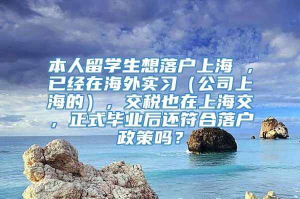 本人留学生想落户上海 ，已经在海外实习（公司上海的），交税也在上海交，正式毕业后还符合落户政策吗？