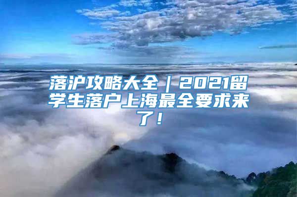 落沪攻略大全｜2021留学生落户上海最全要求来了！
