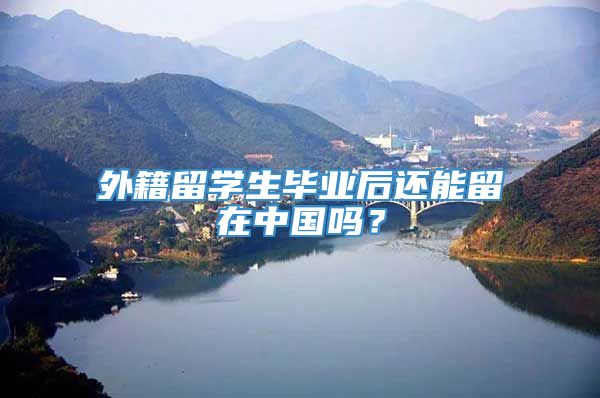 外籍留学生毕业后还能留在中国吗？