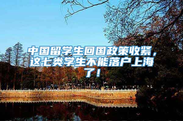 中国留学生回国政策收紧，这七类学生不能落户上海了！