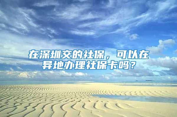 在深圳交的社保，可以在异地办理社保卡吗？