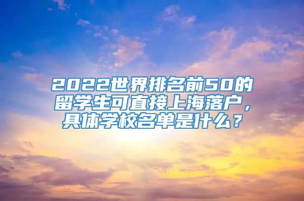 2022世界排名前50的留学生可直接上海落户，具体学校名单是什么？