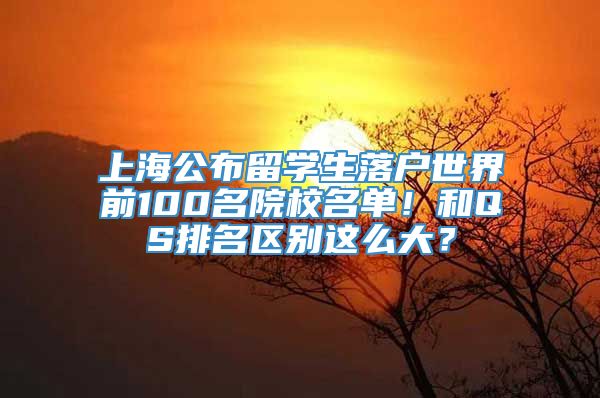 上海公布留学生落户世界前100名院校名单！和QS排名区别这么大？